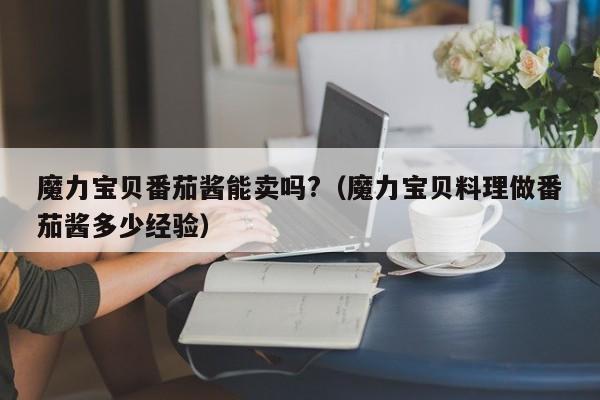 魔力宝贝番茄酱能卖吗?（魔力宝贝料理做番茄酱多少经验）