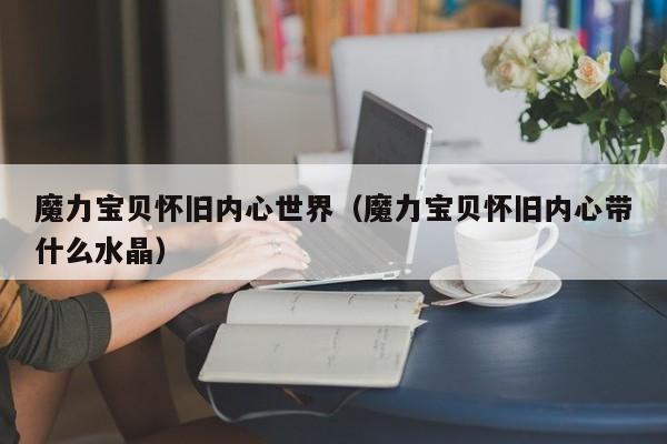 魔力宝贝怀旧内心世界（魔力宝贝怀旧内心带什么水晶）