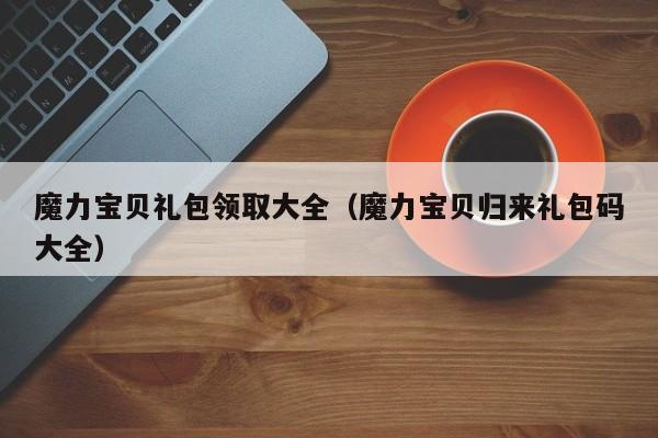 魔力宝贝礼包领取大全（魔力宝贝归来礼包码大全）