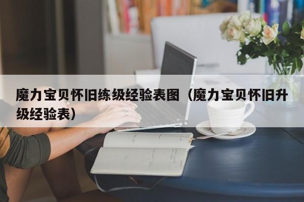 魔力宝贝怀旧练级经验表图（魔力宝贝怀旧升级经验表）