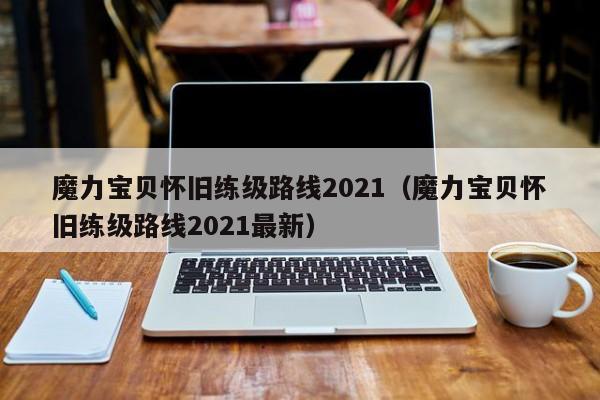 魔力宝贝怀旧练级路线2021（魔力宝贝怀旧练级路线2021最新）