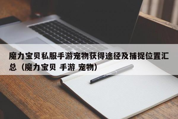 魔力宝贝私服手游宠物获得途径及捕捉位置汇总（魔力宝贝 手游 宠物）