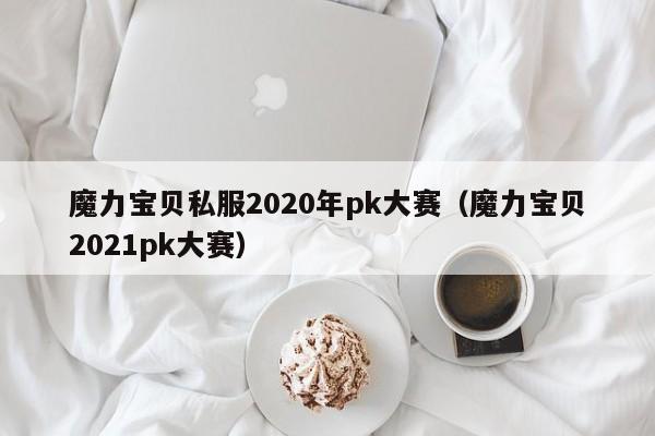 魔力宝贝私服2020年pk大赛（魔力宝贝2021pk大赛）