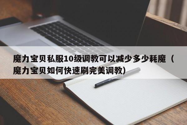 魔力宝贝私服10级调教可以减少多少耗魔（魔力宝贝如何快速刷完美调教）