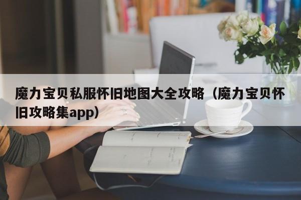 魔力宝贝私服怀旧地图大全攻略（魔力宝贝怀旧攻略集app）