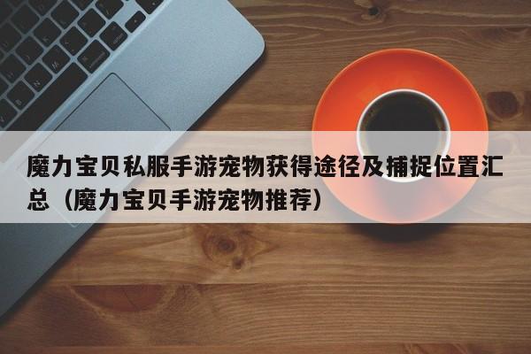 魔力宝贝私服手游宠物获得途径及捕捉位置汇总（魔力宝贝手游宠物推荐）