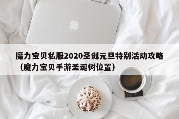 魔力宝贝私服2020圣诞元旦特别活动攻略（魔力宝贝手游圣诞树位置）