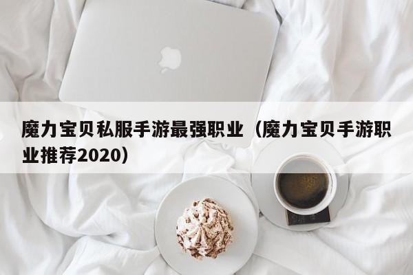 魔力宝贝私服手游最强职业（魔力宝贝手游职业推荐2020）