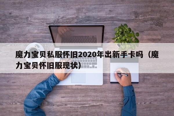 魔力宝贝私服怀旧2020年出新手卡吗（魔力宝贝怀旧服现状）