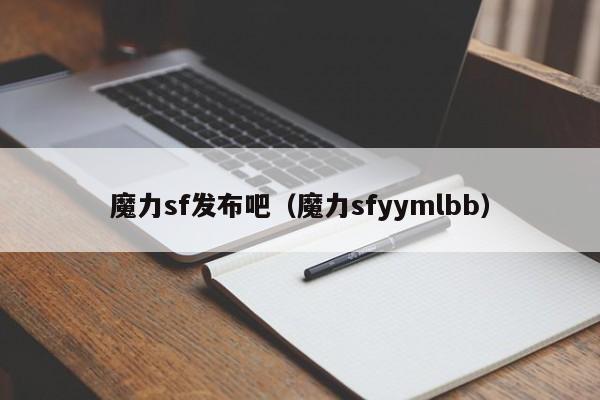 魔力sf发布吧（魔力sfyymlbb）