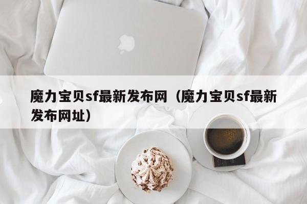 魔力宝贝sf最新发布网（魔力宝贝sf最新发布网址）