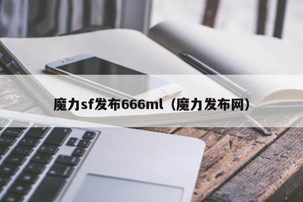 魔力sf发布666ml（魔力发布网）