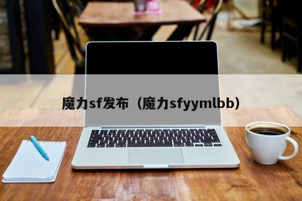 魔力sf发布（魔力sfyymlbb）