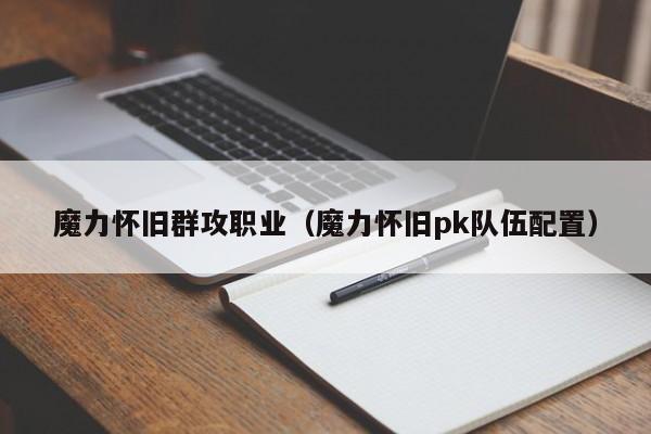 魔力怀旧群攻职业（魔力怀旧pk队伍配置）