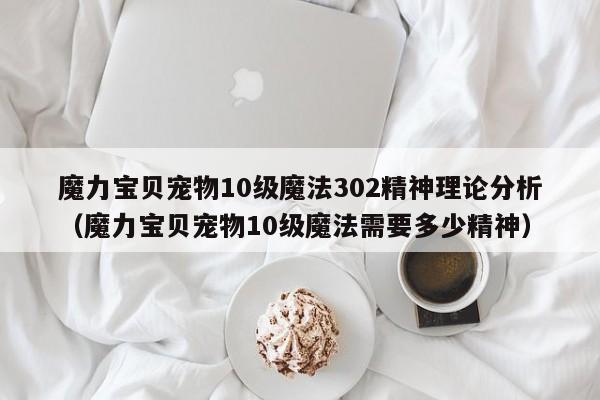 魔力宝贝宠物10级魔法302精神理论分析（魔力宝贝宠物10级魔法需要多少精神）