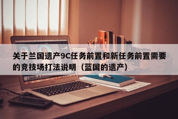 关于兰国遗产9C任务前置和新任务前置需要的竞技场打法说明（蓝国的遗产）