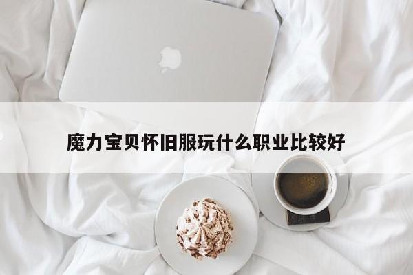 魔力宝贝怀旧服玩什么职业比较好