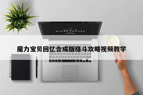 魔力宝贝回忆合成版格斗攻略视频教学