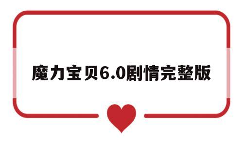 魔力宝贝6.0剧情完整版(魔力宝贝60剧情完整版攻略)