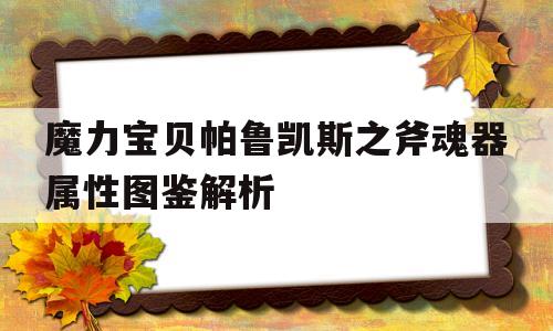 关于魔力宝贝帕鲁凯斯之斧魂器属性图鉴解析的信息